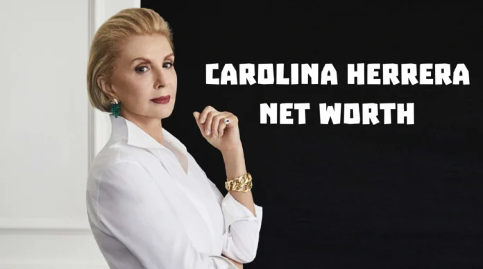 How Carolina Herrera Net Worth Hit $130M Without Owning Her Brand How Carolina Herrera Net Worth Hit $130M Without Owning Her Brand